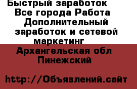 !!!Быстрый заработок!!! - Все города Работа » Дополнительный заработок и сетевой маркетинг   . Архангельская обл.,Пинежский 